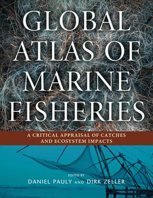 Global Atlas of Marine Fisheries : A Critical Appraisal of Catches and Ecosystem Impacts - Daniel Pauly