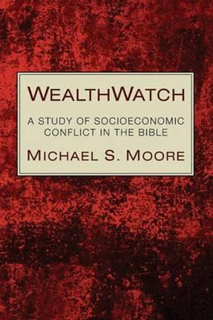 WealthWatch : A Study of Socioeconomic Conflict in the Bible - Michael S. Moore