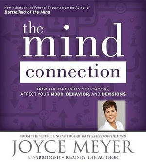 The Mind Connection : How the Thoughts You Choose Affect Your Mood, Behavior, and Decisions - Joyce Meyer