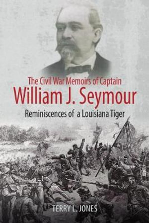 The Civil War Memoirs of Captain William J. Seymour : Reminiscences of a Louisiana Tiger - TERRY L. JONES