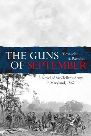 The Guns of September : Novel of McClellan's Army in Maryland, 1862 - Alexander B. Rossino