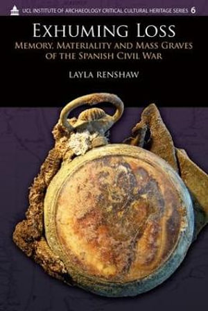 Exhuming Loss : Memory, Materiality and Mass Graves of the Spanish Civil War - Layla Renshaw