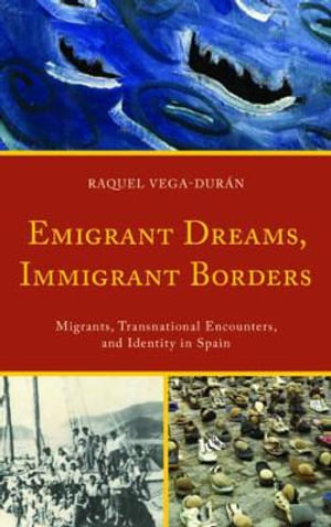 Emigrant Dreams, Immigrant Borders : Migrants, Transnational Encounters, and Identity in Spain - Raquel Vega-Duran