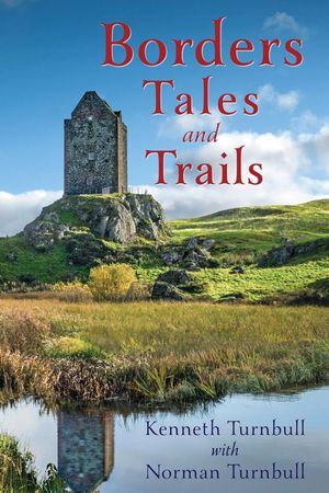 Borders Tales and Trails : As seen through the eyes of one Border clan - Kenneth Turnbull