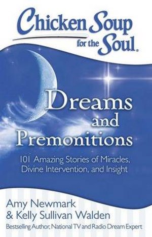 Chicken Soup for the Soul: Dreams and Premonitions : 101 Amazing Stories of Miracles, Divine Intervention, and Insight - Amy Newmark