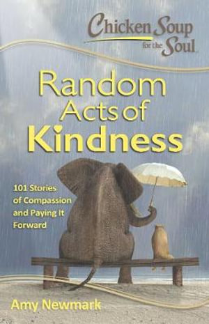 Chicken Soup for the Soul : Random Acts of Kindness : 101 Stories of Compassion and Paying it Forward - Amy Newmark