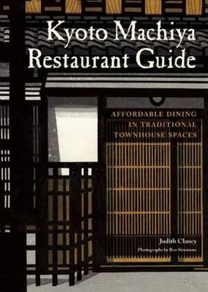 Kyoto Machiya Restaurant Guide : Affordable Dining in Traditional Townhouse Spaces - Judith Clancy