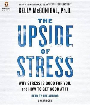 The Upside of Stress : Why Stress Is Good for You, and How to Get Good at It - Kelly McGonigal