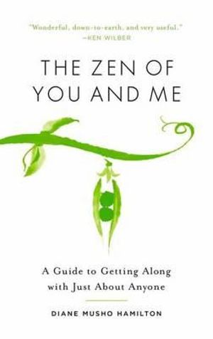 The Zen of You and Me : A Guide to Getting Along with Just About Anyone - Diane Musho Hamilton