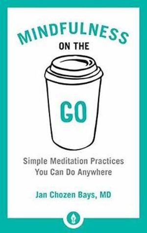 Mindfulness On The Go : Simple Meditation Practices You Can Do Anywhere - Jan Chozen Bays