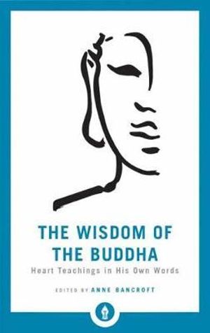 The Wisdom of the Buddha : Heart Teachings in His Own Words - Anne Bancroft