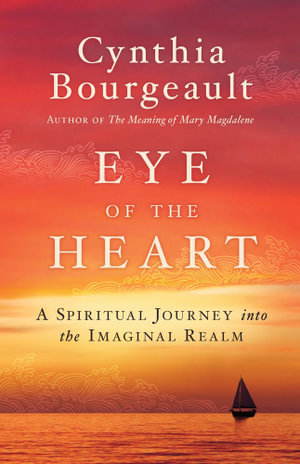 Eye of the Heart : A Spiritual Journey into the Imaginal Realm - Cynthia Bourgeault