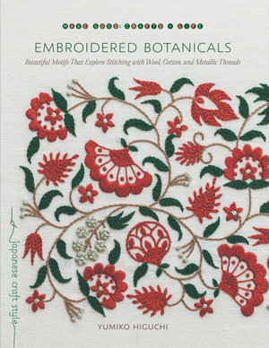 Embroidered Botanicals : Beautiful Motifs That Explore Stitching with Wool, Cotton, and Metallic Threads - Yumiko Higuchi