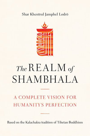 The Realm of Shambhala : A Complete Vision for Humanity's Perfection - Shar Khentrul Jamphel Lodro