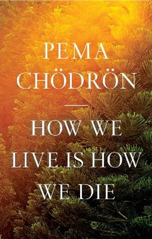 How We Live Is How We Die - Pema Chödrön