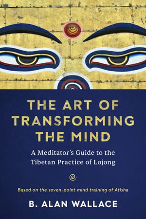 The Art of Transforming the Mind : A Meditator's Guide to the Tibetan Practice of Lojong - B. ALAN WALLACE