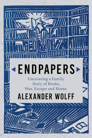 Endpapers : Uncovering a Family Story of Books, War, Escape and Home - Alexander Wolff