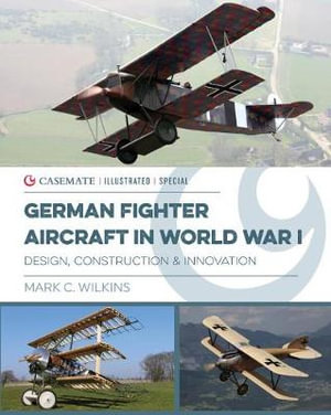 German Fighter Aircraft in World War I : Design, Construction and Innovation - Mark Wilkins