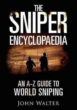 The Sniper Encyclopaedia : An A-Z Guide to World Sniping - John Walter