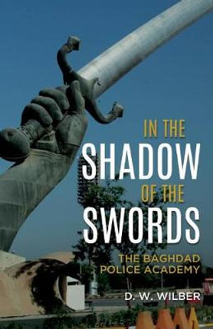 In the Shadow of the Swords : The Baghdad Police Academy - D. W. WILBER