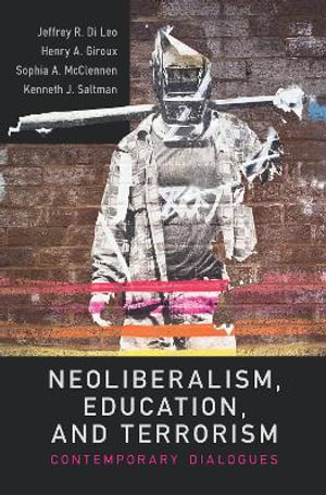 Neoliberalism, Education, and Terrorism : Contemporary Dialogues - Jeffrey R. Di Leo