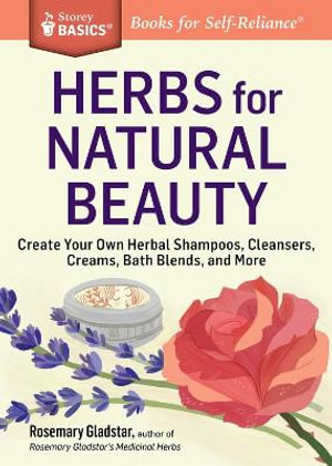 Herbs for Natural Beauty : How to Make and Use Herbal Remedies for Home Health Care. A Storey BASICS Title - Rosemary Gladstar