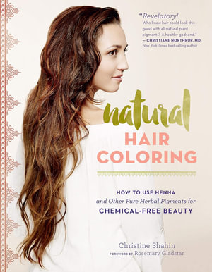 Natural Hair Coloring : How to Use Henna and Other Pure Herbal Pigments for Chemical-Free Beauty - Christine Shahin