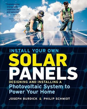 Install Your Own Solar Panels : Designing and Installing a Photovoltaic System to Power Your Home - Burdick / Schmidt