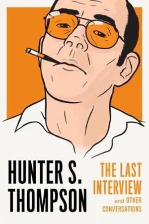 The Last Interview and Other Conversations : Last Interview - Hunter S. Thompson