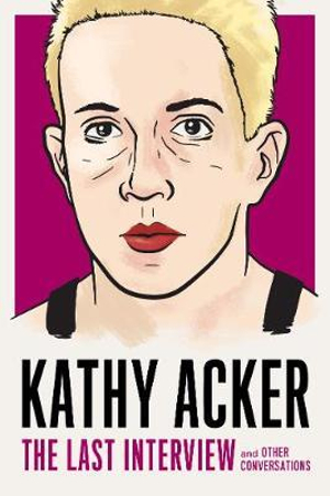 Kathy Acker: The Last Interview : and Other Conversations - Kathy Acker