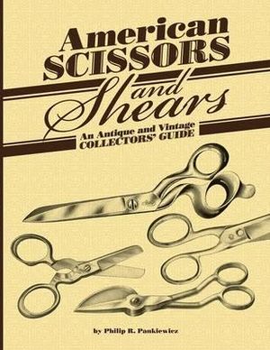 American Scissors and Shears : An Antique and Vintage Collectors' Guide - Philip R. Pankiewicz