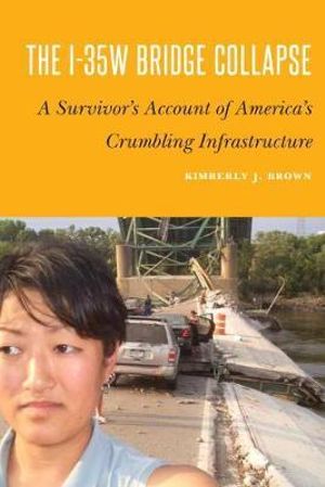 The I-35W Bridge Collapse : A Survivor's Account of America's Crumbling Infrastructure - Kimberly J. Brown