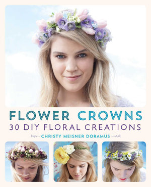 Flower Crowns : 30 Enchanting DIY Floral Creations - Christy Meisner Doramus