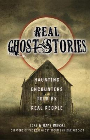 Real Ghost Stories : Haunting Encounters Told by Real People - Tony Brueski