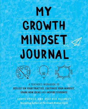 My Growth Mindset Journal : Teacher's Workbook to Reflect on Your Practice, Cultivate Your Mindset, Spark New Ideas and Inspire Students - Annie Brock