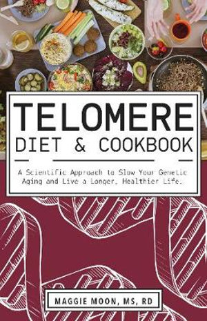 Telomere Diet And Cookbook : A Scientific Approach to Slow Your Genetic Aging and Live a Longer, Healthier Life - Maggie Moon