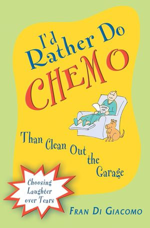 I'd Rather Do Chemo Than Clean Out the Garage : Choosing Laughter Over Tears - Fran Di Giacomo