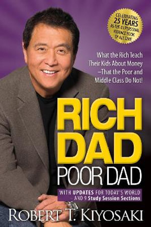 Rich Dad Poor Dad : What the Rich Teach Their Kids About Money That the Poor and Middle Class Do Not! - Robert T. Kiyosaki