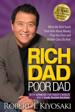 Rich Dad Poor Dad : What the Rich Teach Their Kids About Money That the Poor and Middle Class Do Not! - Robert T. Kiyosaki