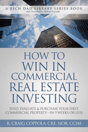 How to Win in Commercial Real Estate Investing : FInd, Evaluate & Purchase Your First Commercial Property - in 9 Weeks or Less - R. Craig Coppola