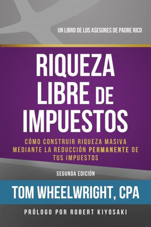 Riqueza Libre de Impustos : COMO CONSTRUIR RIOUEZA MASIVA MEDIANTE LA REDUCCIDN PERMANENTE DE TUS IMPUESTOS - Tom Wheelwright CPA