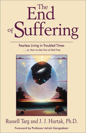 The End of Suffering : Fearless Living in Troubled Time . . . or, How to Get Out of Hell Free - Russell Targ