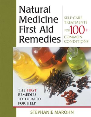 The Natural Medicine First Aid Remedies: Self-Care Treatments for 100+ Common Conditions : Self-Care Treatments for 100+ Common Conditions - Stephanie Marohn