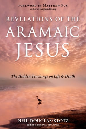 Revelations of the Aramaic Jesus : The Hidden Teachings on Life and Death - Neil Douglas-Klotz