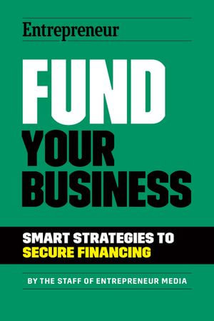 Fund Your Business : Smart Strategies to Secure Financing - The Staff of Entrepreneur Media