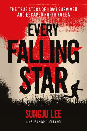 Every Falling Star : The True Story of How I Survived and Escaped North Korea - Sungju Lee