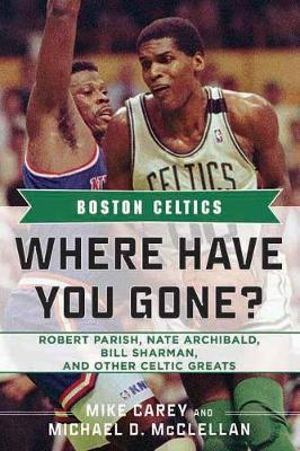 Boston Celtics : Where Have You Gone? Robert Parish, Nate Archibald, Bill Sharman, and Other Celtic Greats - Mike Carey