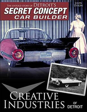 Creative Industries of Detroit : The Untold Story of Detroit's Secret Concept Car Builder - Leon Dixon