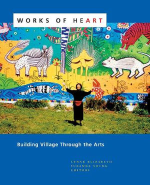 Works of Heart : Building Village Through the Arts - Lynne Elizabeth