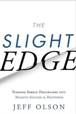 The Slight Edge : Turning Simple Disciplines into Massive Success & Happiness - Jeff Olson